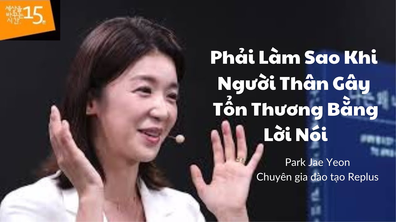 Phải Làm Sao Khi Người Thân Gây Tổn Thương Bằng Lời Nói | Park Jae Yeon_Chuyên gia đào tạo Replus