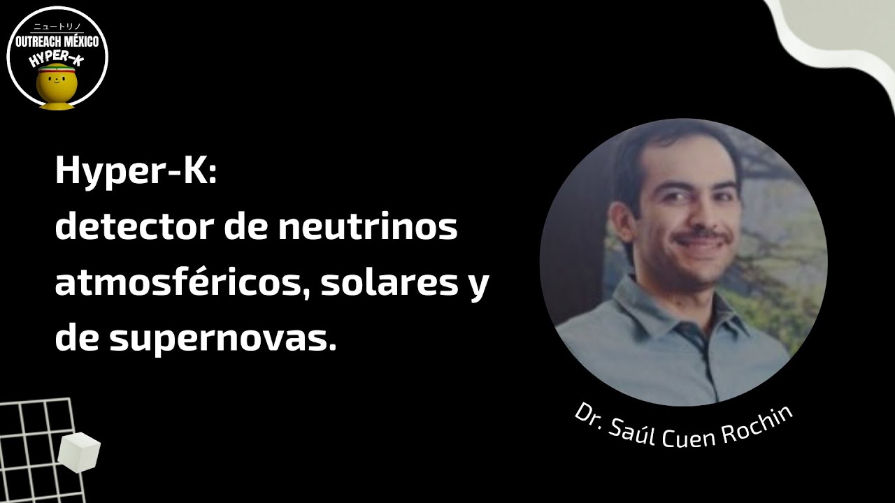 Hyper-k: detector de neutrinos atmosféricos, solares, y de supernovas. | Dr. Saúl Cuen Rochin