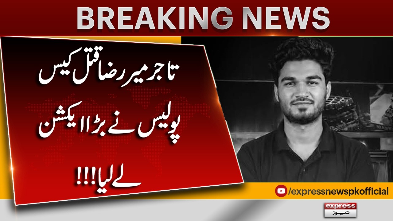 Trader Mir Raza Murder Case: Police Take Major Action | Breaking News | Pakistan News | Express News
