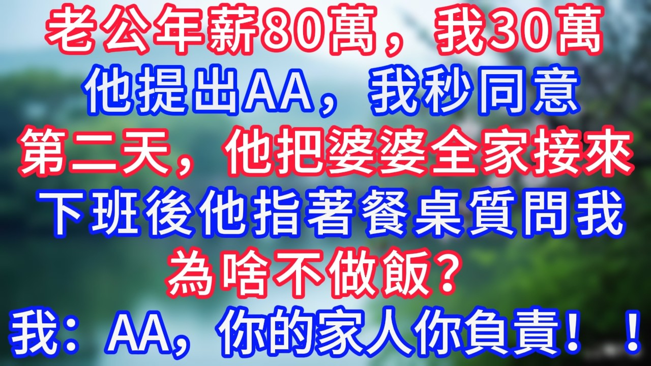 老公年薪80萬，我30萬，他提出AA，我秒同意，第二天，他把婆婆全家接來，下班後他指著餐桌質問我：為啥不做飯？我：AA，你的家人你負責！ ！#岁月温情 #情感故事#幸福生活#為人處世#子女孝顺
