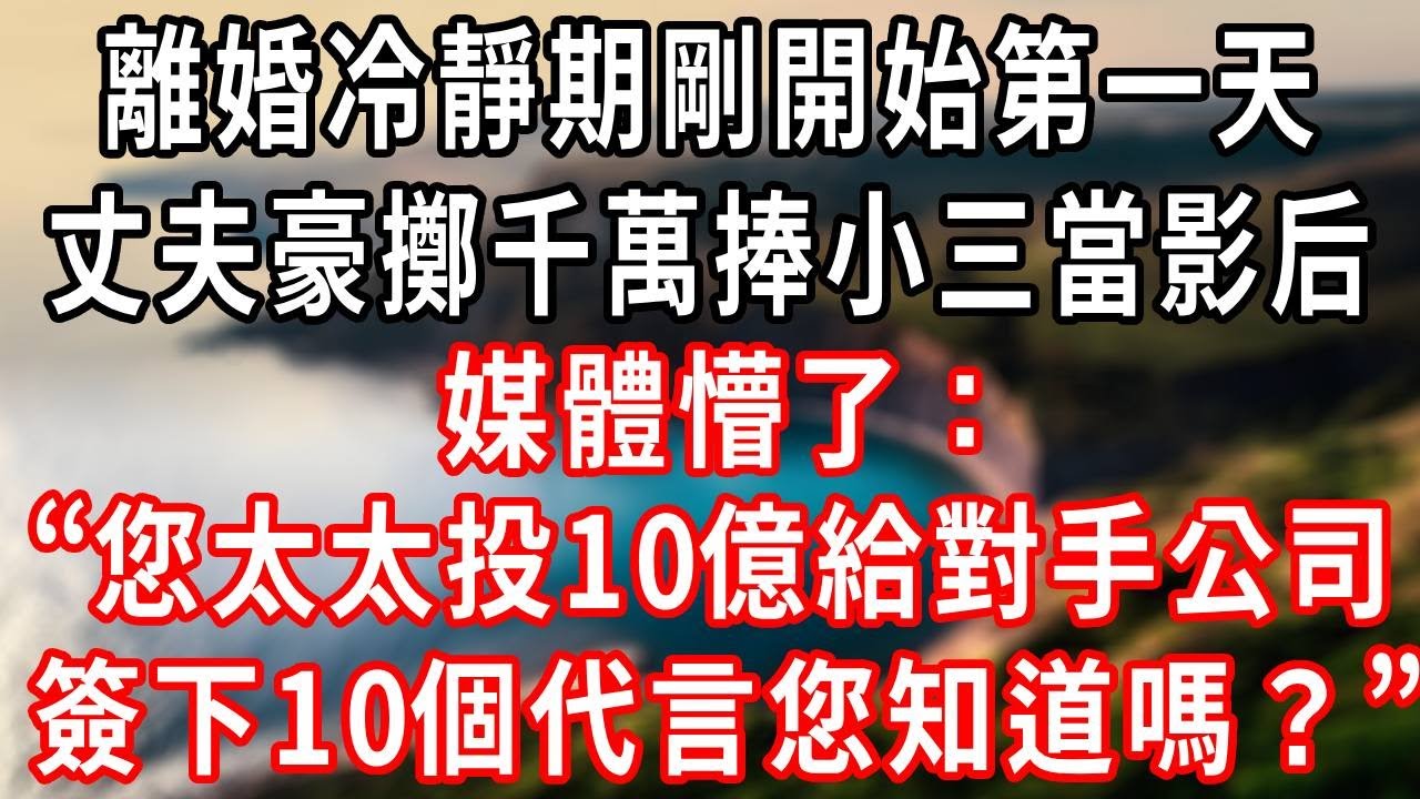 離婚冷靜期剛開始第一天，丈夫豪擲千萬捧小三當影后。媒體懵了：您太太投10億給對手公司，簽下10個代言您知道嗎？#情感故事 #爽文 #大女主