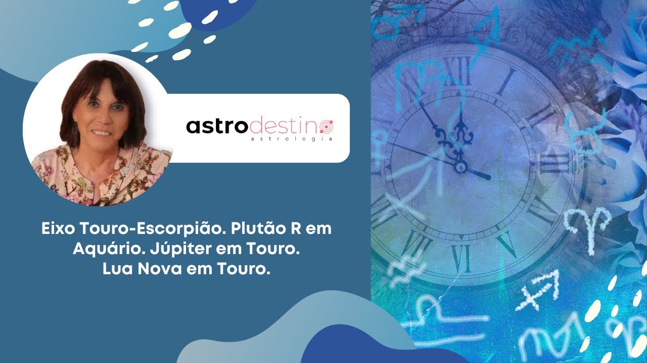 24/04 - Eixo Touro-Escorpião. Plutão R em Aquário. Júpiter em Touro. Lua Nova em Touro.