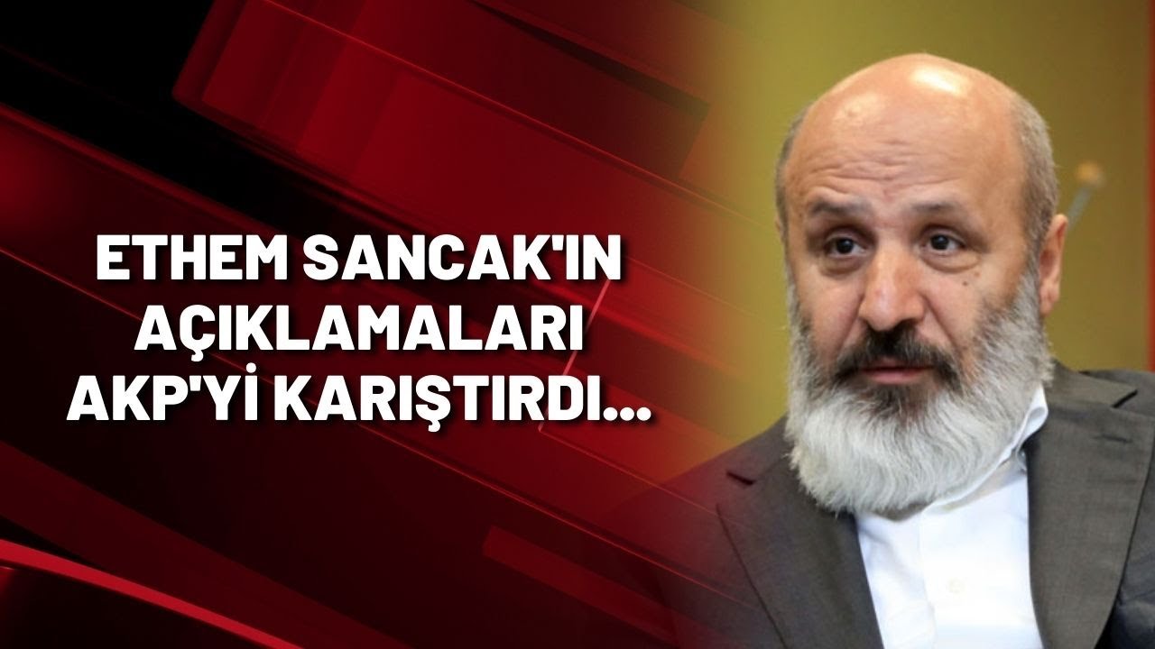 Ethem Sancak'ın a&ccedil;ıklamaları AKP'yi karıştırdı...