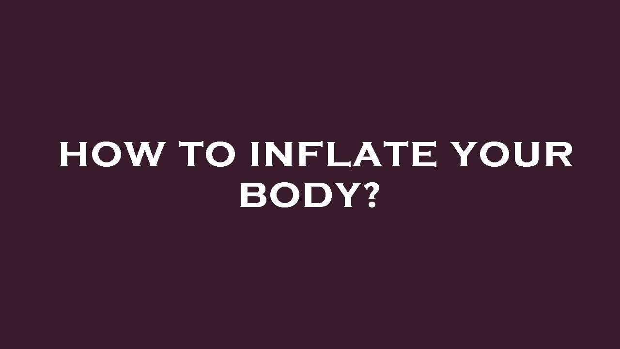 How to inflate your body?