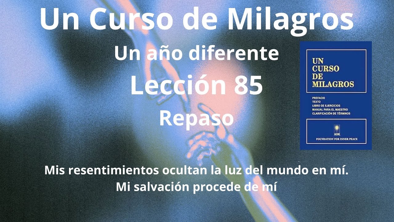 UCDM Lección 85. Mis resentimientos ocultan la luz del mundo en mí.Mi salvación procede de mí.