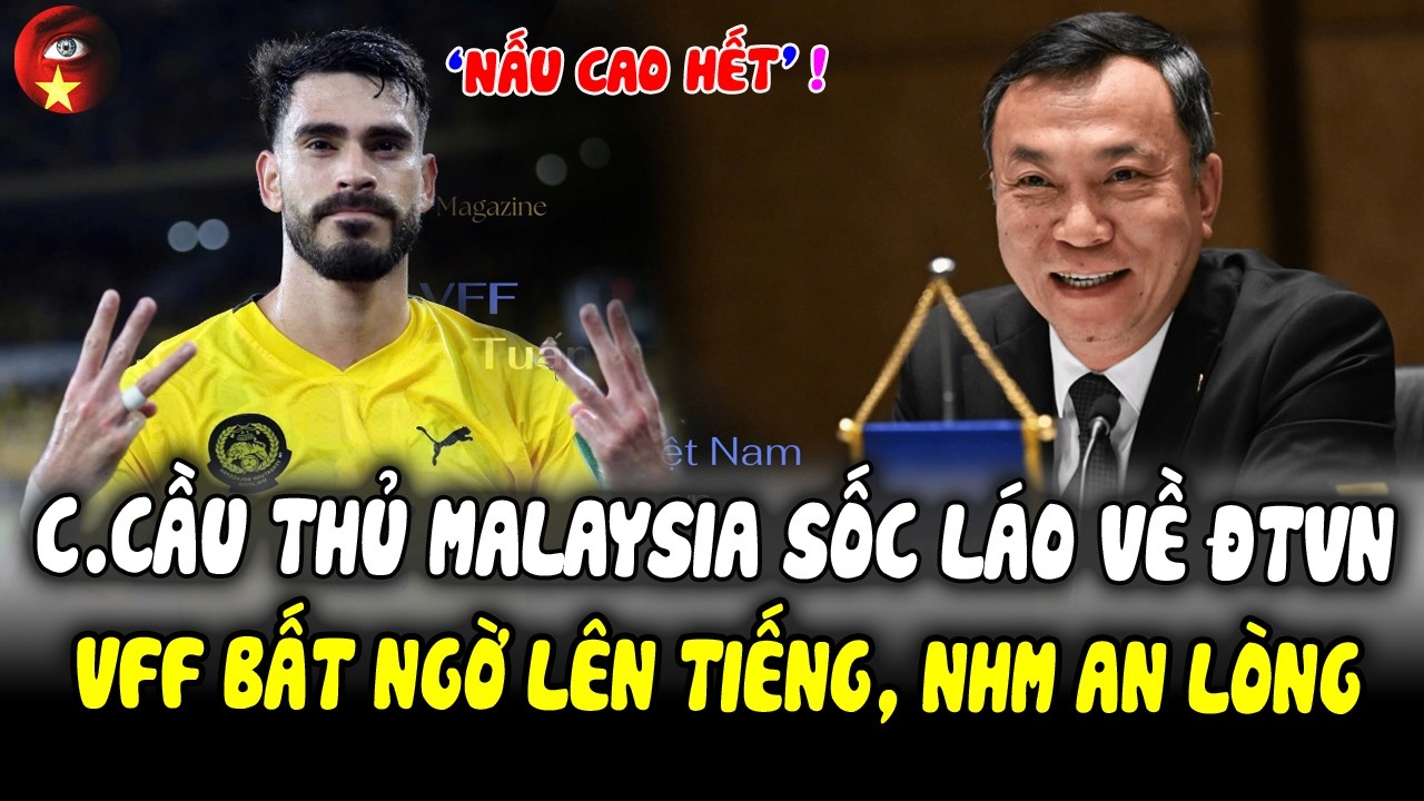 C.Cầu Thủ Malaysia Tuyên Bố Cực Sốc Láo Về ĐTVN Khi AFC ‘LÀM NGƠ’, VFF Bất Ngờ Lên Tiếng NHM An Lòng