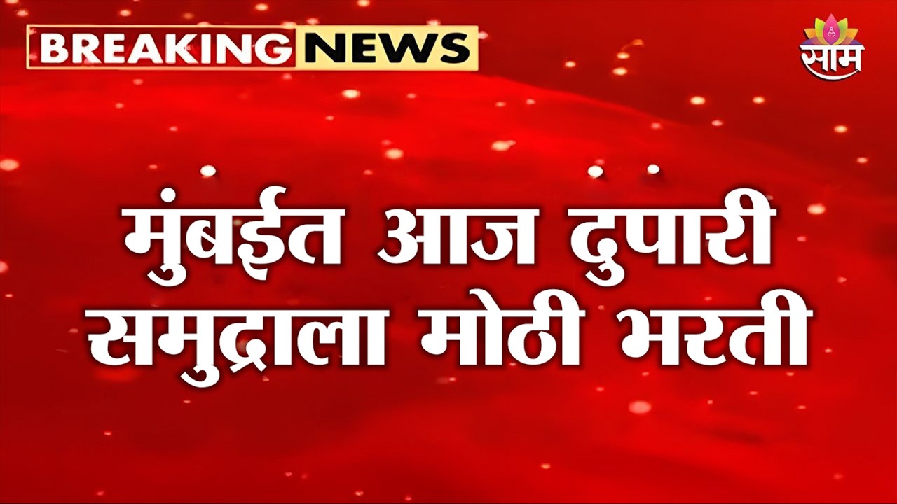 मुंबईत आज दुपारी समुद्राला मोठी भरती | Mumbai High Tide