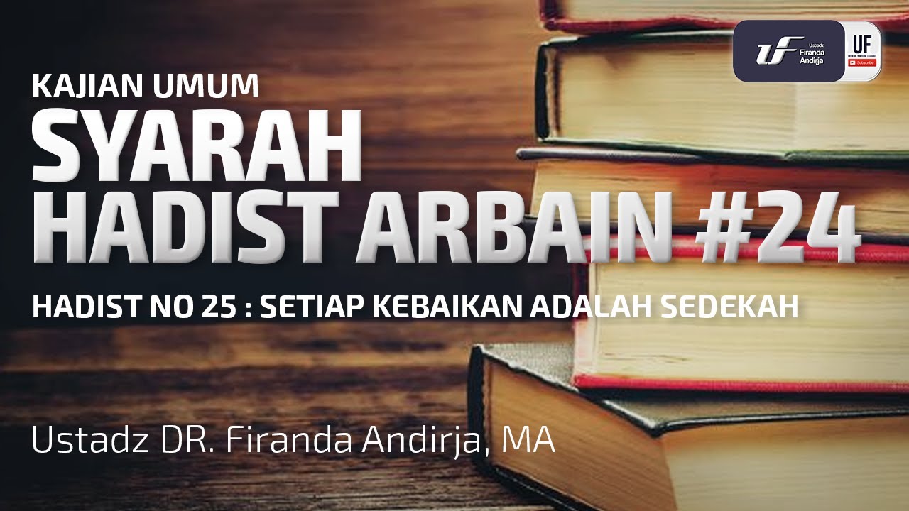 Syarah Hadits Arbain #24 : Setiap Kebaikan Adalah Sedekah - Ustadz Dr. Firanda Andirja M.A.