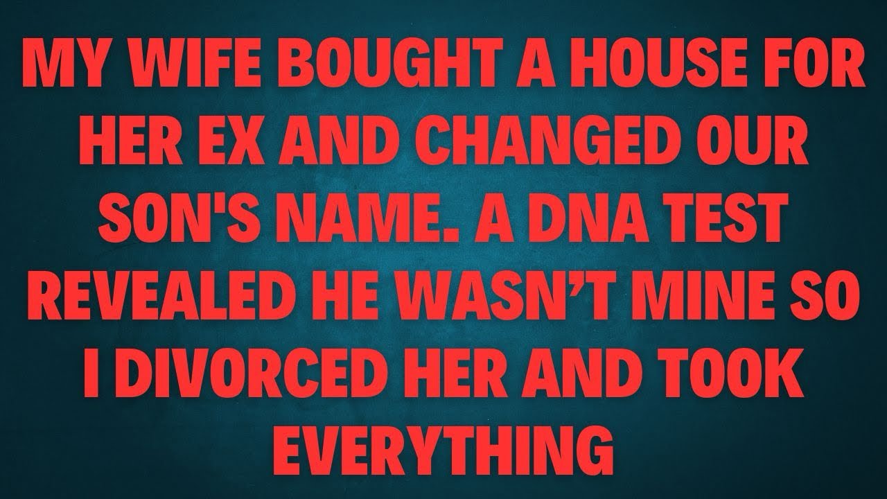 My wife bought a house for her ex and changed our son's name. A DNA test revealed he wasn’t mine