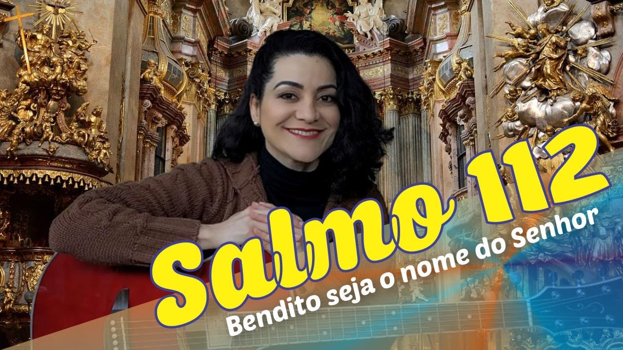 SALMO 112 BENDITO SEJA O NOME DO SENHOR, AGORA E POR TODA A ETERNIDADE