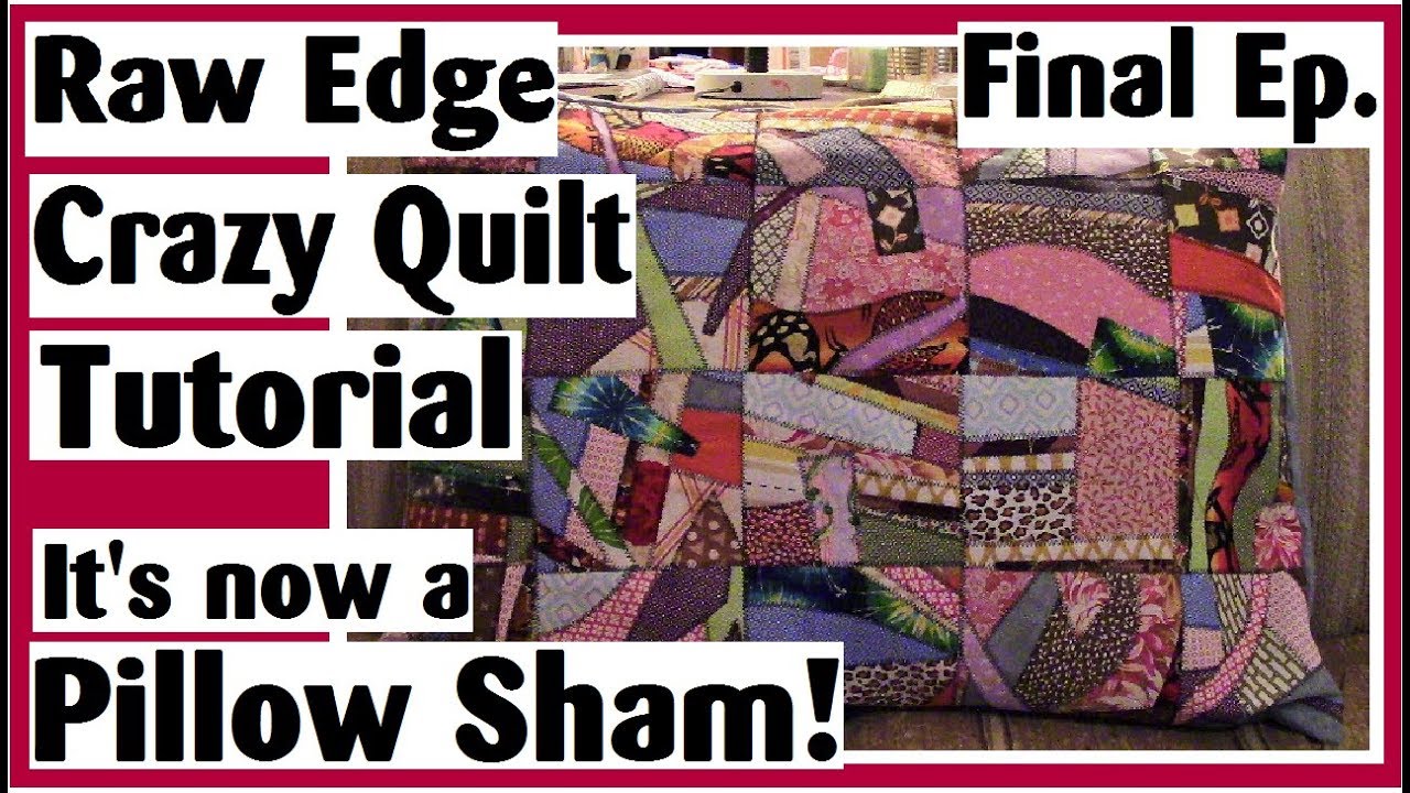 Raw Edge Crazy Quilt Tutorial | It Turned Into a Pillow Sham | Episode 5 Final