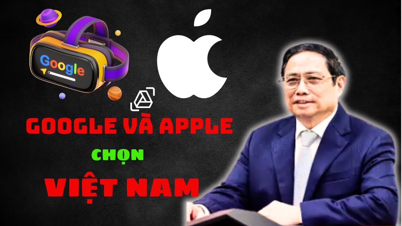 Google và Apple chọn Việt Nam: Bước ngoặt lớn của ngành công nghệ - Khởi Nghiệp 9 Phút