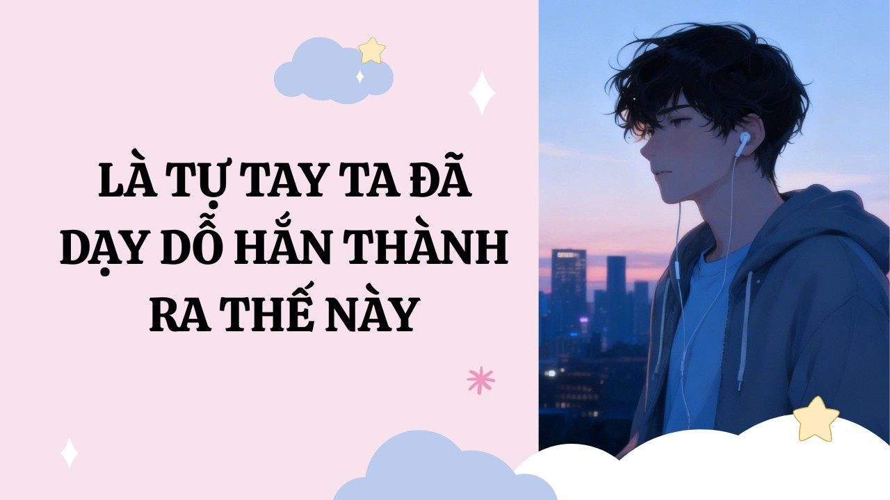 [Đam Mỹ Audio] [Full] LÀ TỰ TAY TA ĐÃ DẠY DỖ HẮN THÀNH RA THẾ NÀY [Phúc Kim audio]