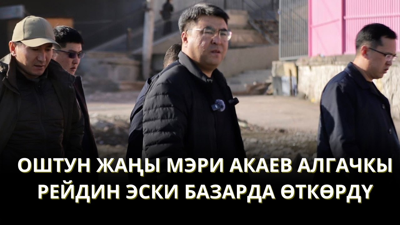 ОШТУН ЖАҢЫ МЭРИНИН АЛГАЧКЫ РЕЙДИ ЭСКИ БАЗАРДА ӨТТҮ