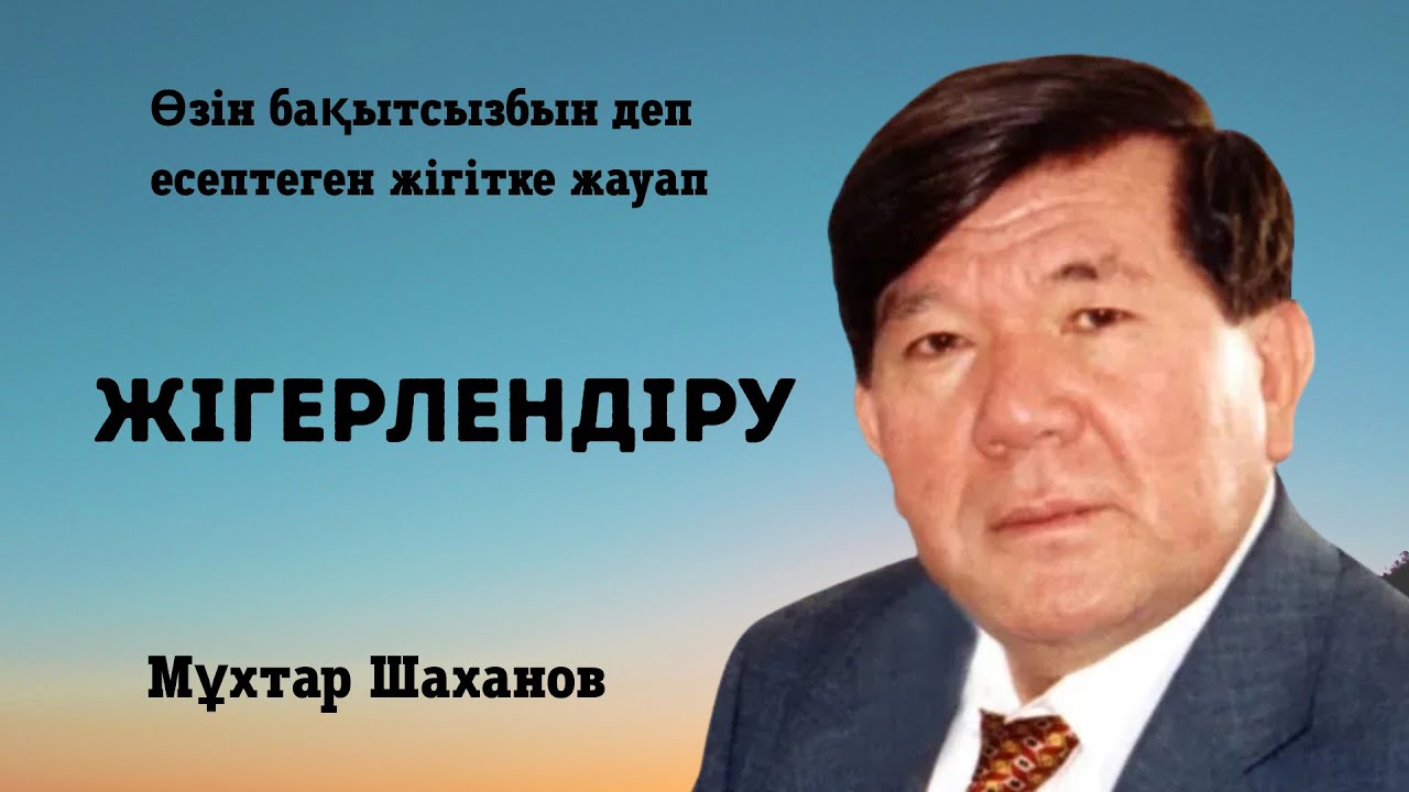Мұхтар Шаханов. “Жігерлендіру немесе өзін бақытсызбын деп есептеген жігітке жауап”. Мәнерлеп оқу. 