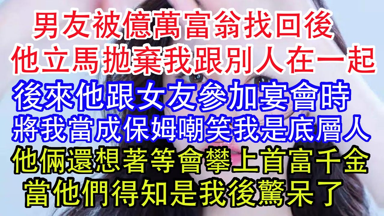 男友被億萬富翁找回了，我問他，我是不是可以當總裁夫人了，他說他家只是一般家庭，可他轉頭給白月光發信息，我身價過億了，你可以回到我身邊嗎，後來宴會上他倆還想著等會攀上首富千金，當他們得知是我後驚呆了。