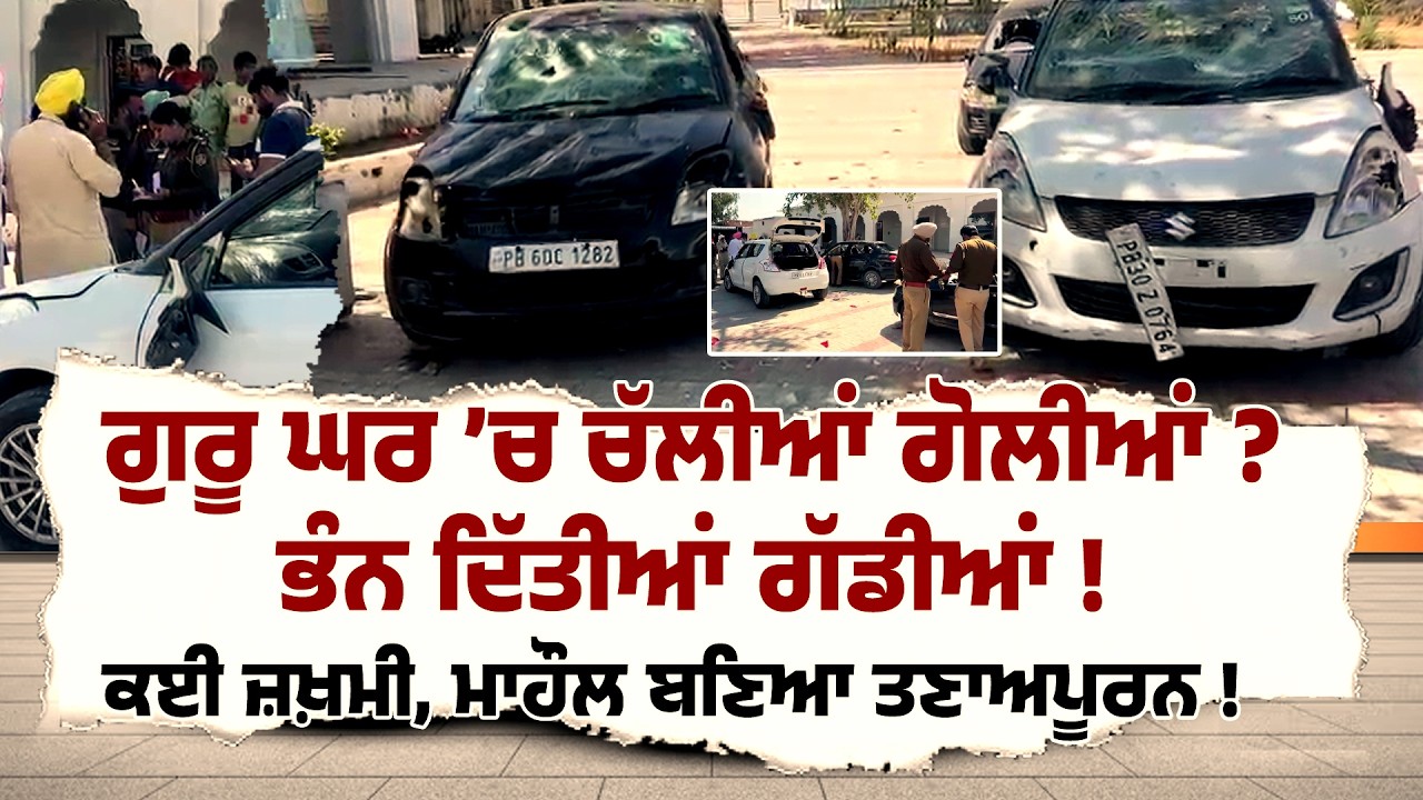 ਗੁਰੂ ਘਰ ’ਚ ਚੱਲੀਆਂ ਗੋਲੀਆਂ ? ਭੰਨ ਦਿੱਤੀਆਂ ਗੱਡੀਆਂ, ਕਈ ਜ਼ਖ਼ਮੀ, ਮਾਹੌਲ ਬਣਿਆ ਤਣਾਅਪੂਰਨ, ਦੇਖੋ ਤਸਵੀਰਾਂ