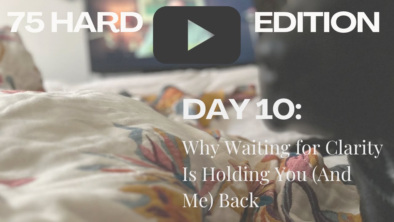 Day 10: Why Waiting for Clarity Is Holding You (And Me) Back