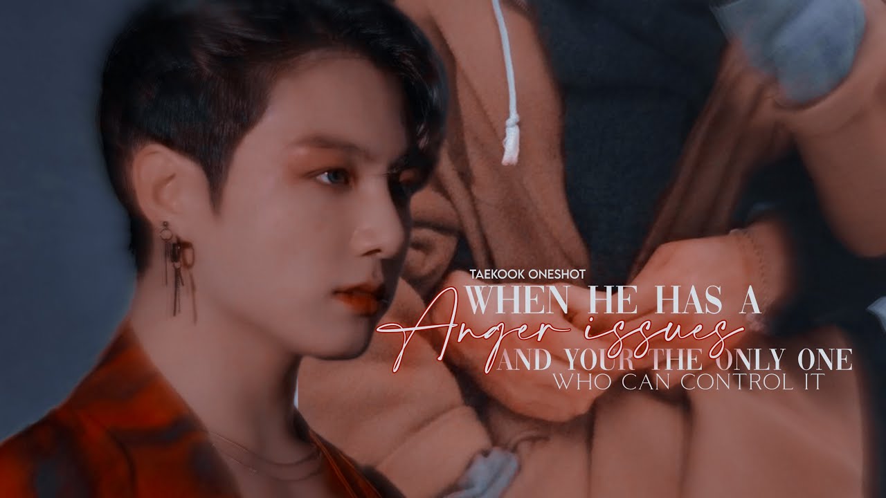 𝐖𝐡𝐞𝐧 𝐡𝐞 𝐡𝐚𝐬 𝐚𝐧𝐠𝐞𝐫 𝐢𝐬𝐬𝐮𝐞𝐬 𝐚𝐧𝐝 𝐲𝐨𝐮𝐫 𝐭𝐡𝐞 𝐨𝐧𝐥𝐲 𝐨𝐧𝐞 𝐰𝐡𝐨 𝐜𝐚𝐧 𝐜𝐨𝐧𝐭𝐫𝐨𝐥 𝐢𝐭 - Taekook oneshot ff