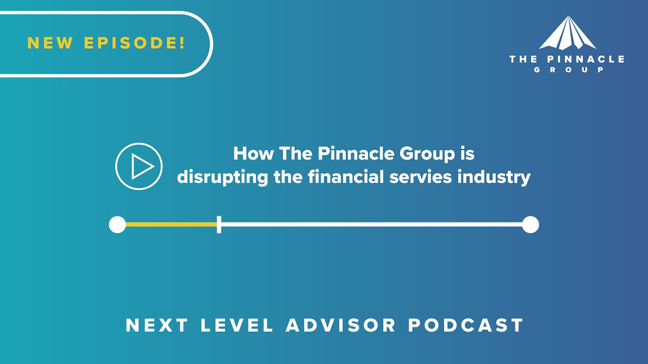 How The Pinnacle Group is disrupting the financial services industry | Next Level Advisor Podcast