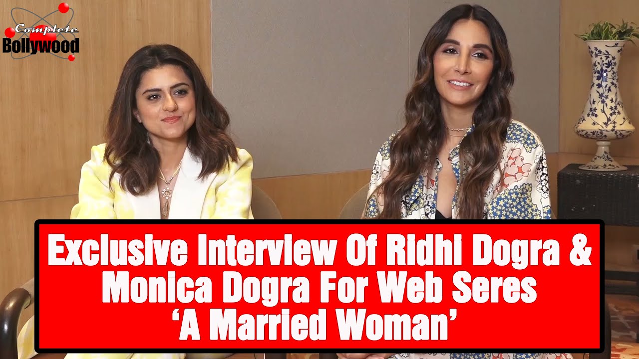 Exclusive Interview Of Ridhi Dogra & Monica Dogra For Their Role In Web Seres ‘A Married Woman’