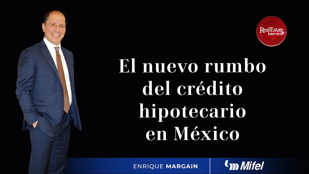 El nuevo rumbo del crédito hipotecario en México | Enrique Margain | Mifel | Real Estate
