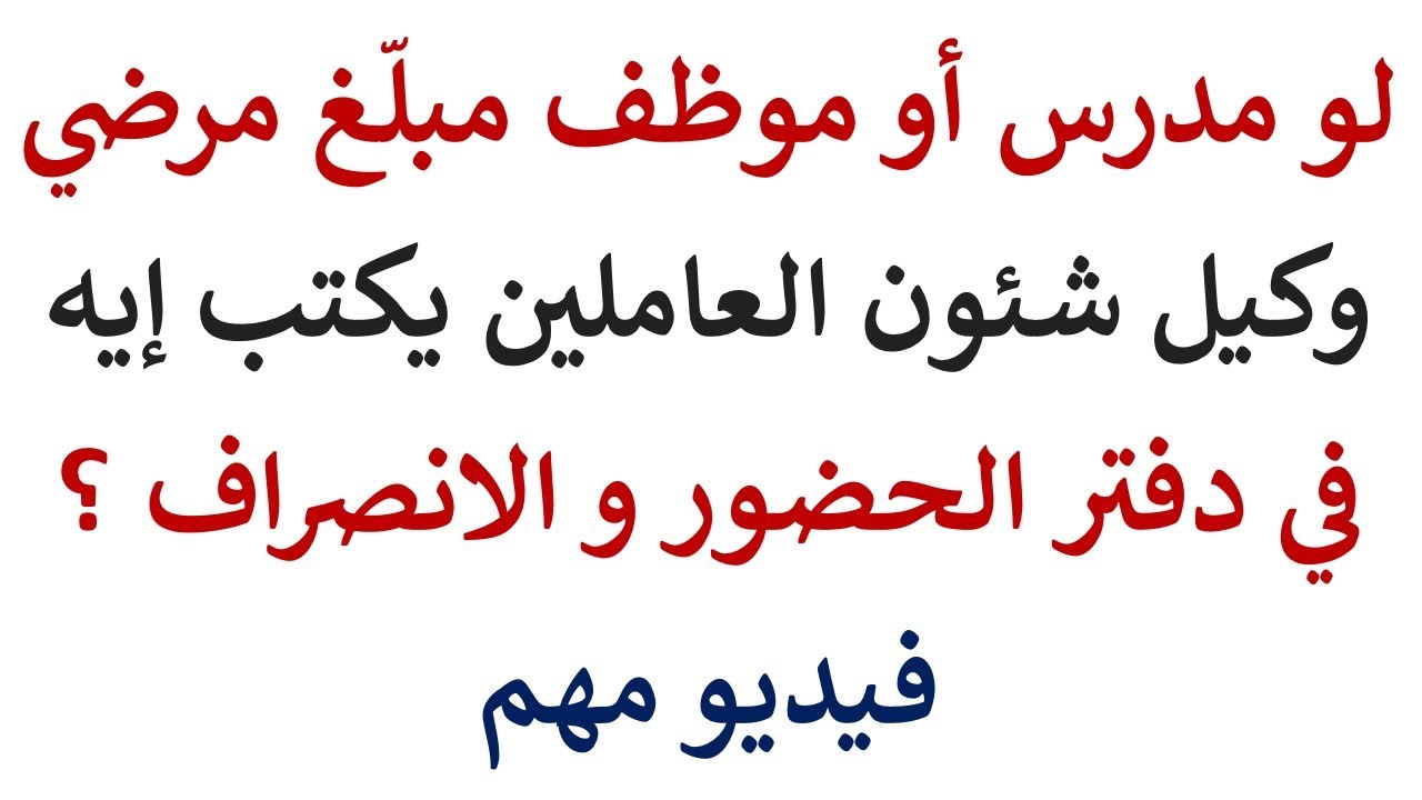 استشارة قانونية - لو مدرس او موظف مبلغ مرضي يتكتب ايه امام اسمه بدفتر الحضور و الانصراف