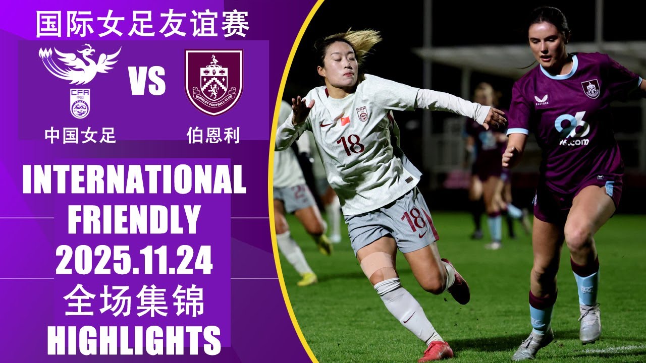 全场集锦 中国女足vs伯恩利女足 国际女足友谊赛 2025.11.24 HIGHLIGHTS China vs Burnley FC Women International Friendly