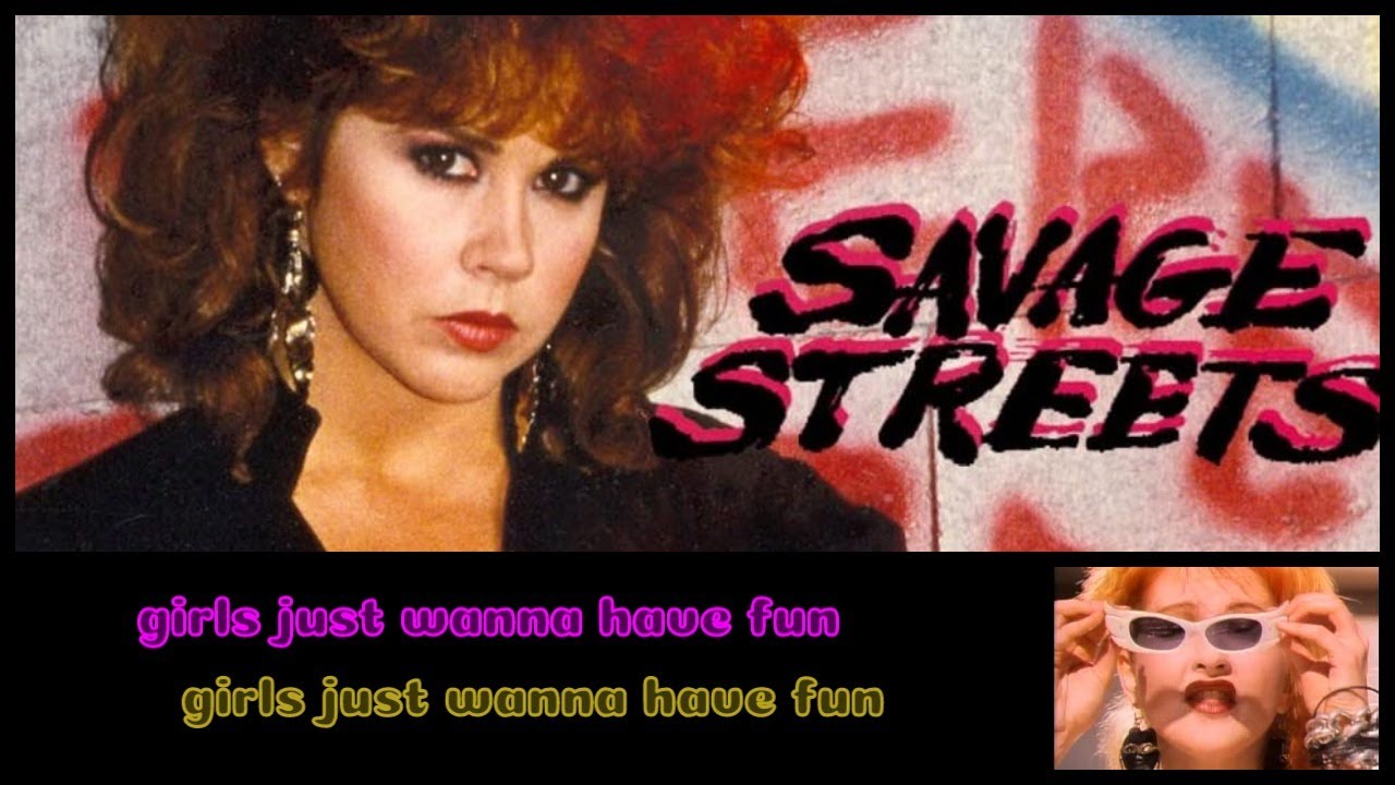 80's Savage Streets / Girls Just Wanna Have Fun!