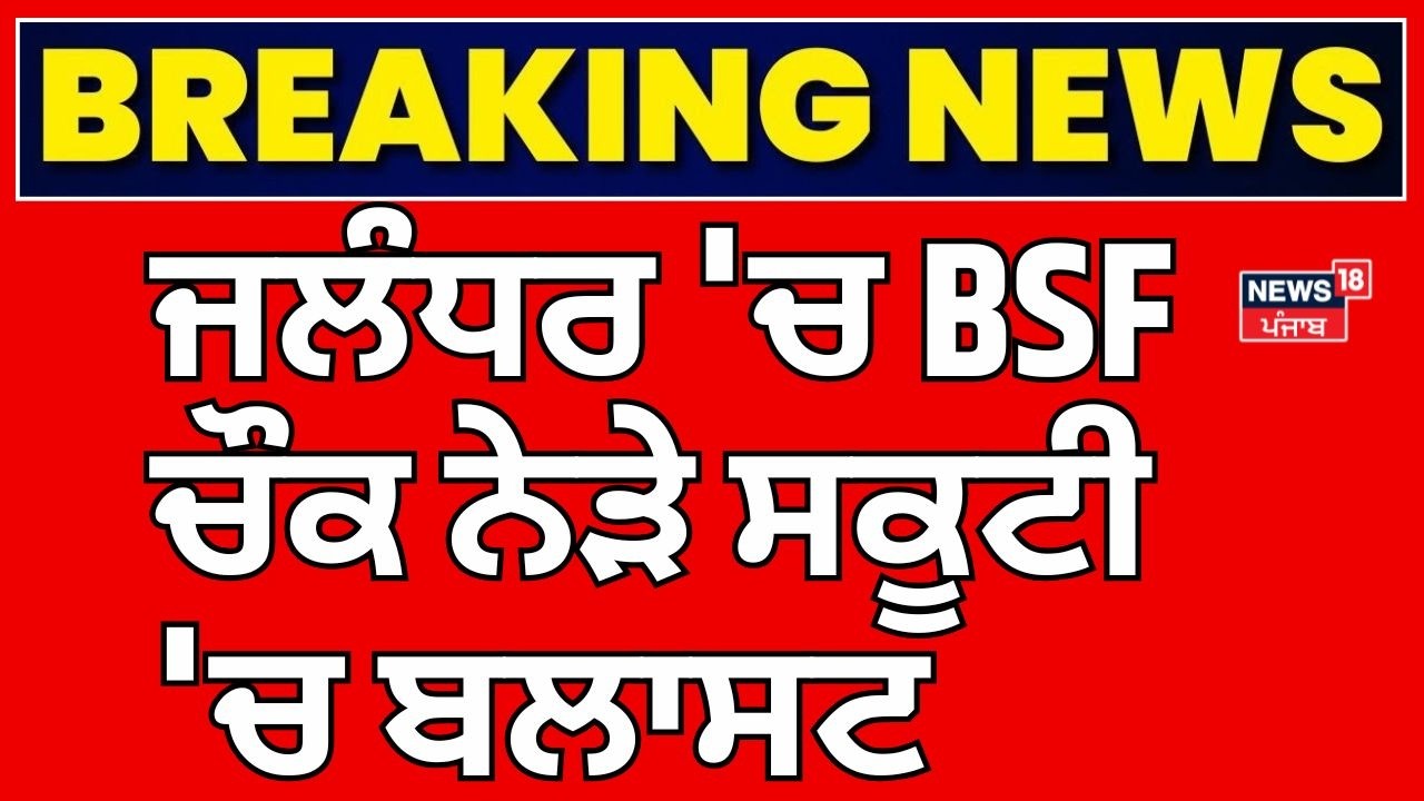 Jalandhar BSF Chowk Blast | ਜਲੰਧਰ 'ਚ BSF ਚੌਕ ਨੇੜੇ ਸਕੂਟੀ 'ਚ ਬਲਾਸਟ | Breaking News | News18