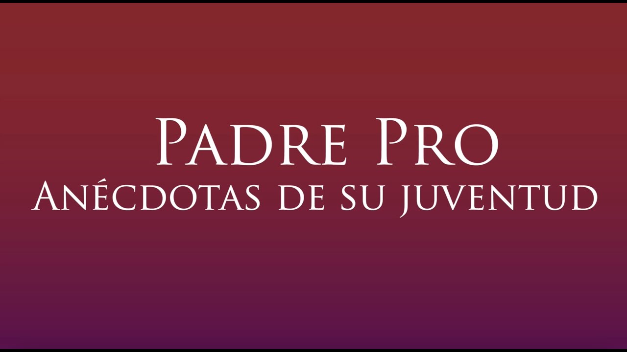 Padre Pro, anécdotas de su juventud.