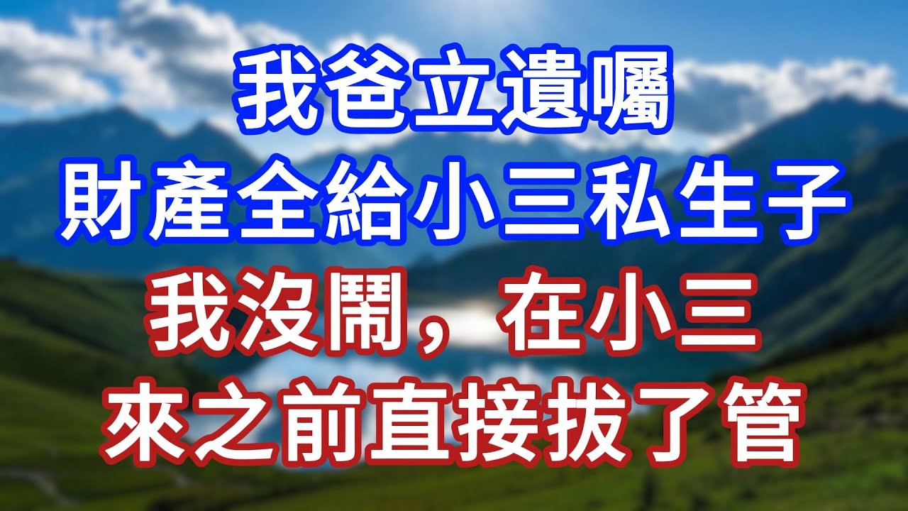 我爸立遺囑，財產全給小三私生子，我沒鬧，在小三來之前直接拔了管 #言情故事#情感故事#家庭故事#小說#戀愛#婚姻