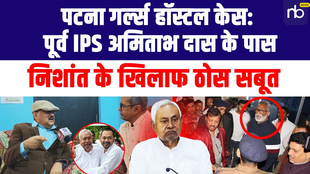 पटना गर्ल्स हॉस्टल केस: पूर्व IPS Amitabh Das के पास निशांत के खिलाफ ठोस सबूत