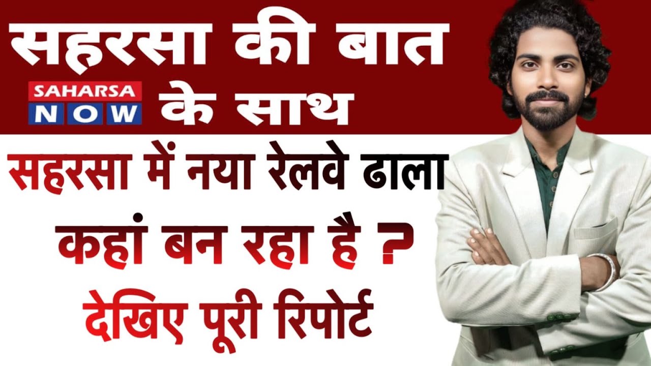 सहरसा में नया रेलवे ढाला कहां बन रहा है? देखिए पूरी रिपोर्ट Saharsa Now