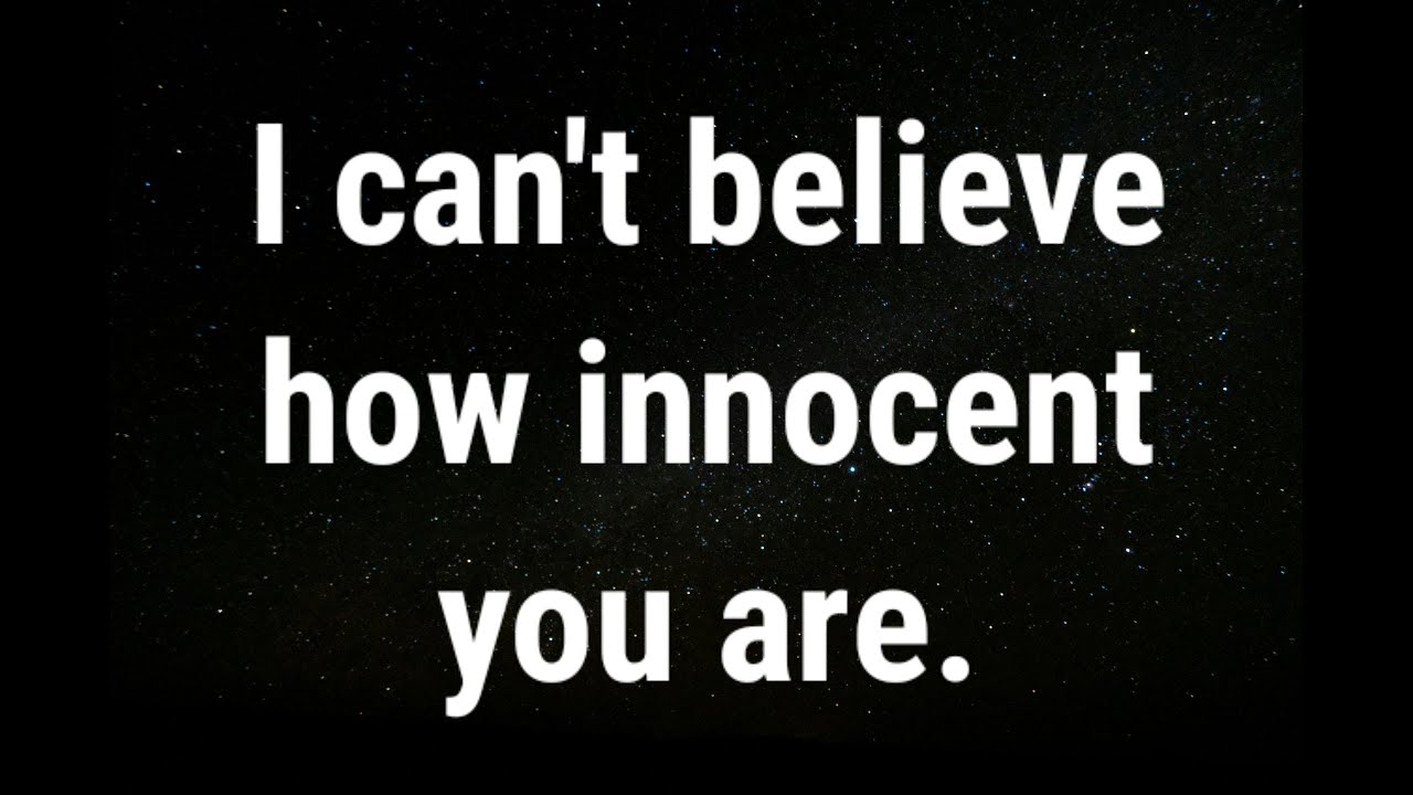 💌 I can't believe how innocent you... current thoughts and feelings