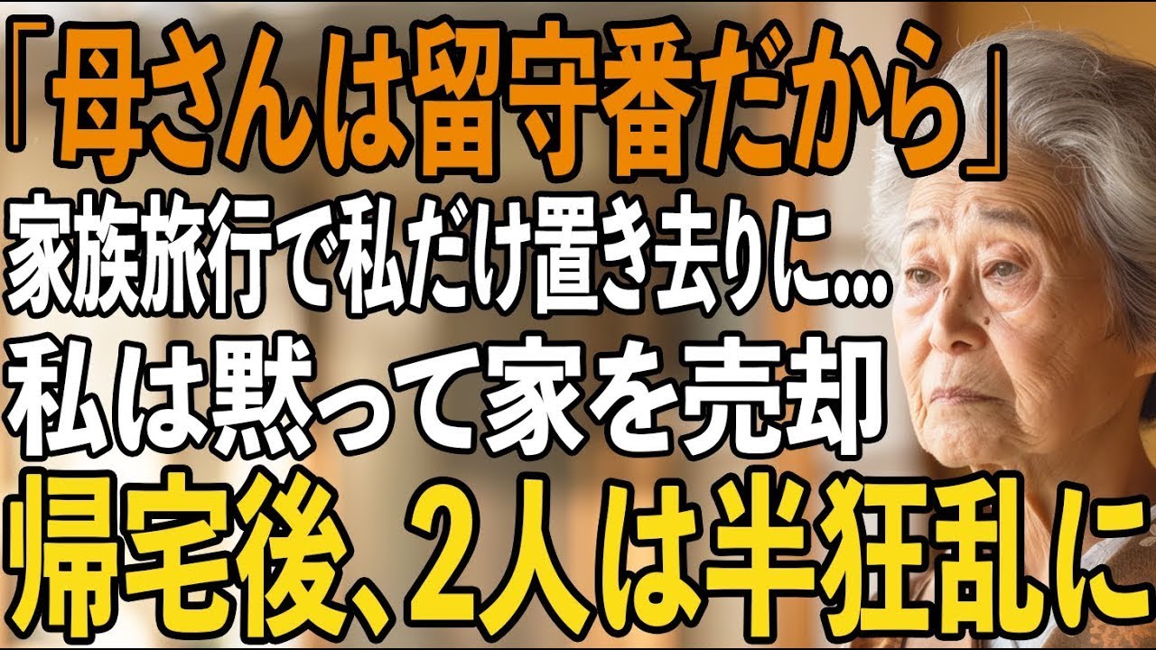 ｢母さん、留守番よろしく｣息子夫婦は家族旅行に、私だけを置き去りに…その夜、私は黙って家を売却した。帰宅した2人は半狂乱に【シニアライフ】【60代以上の方へ】