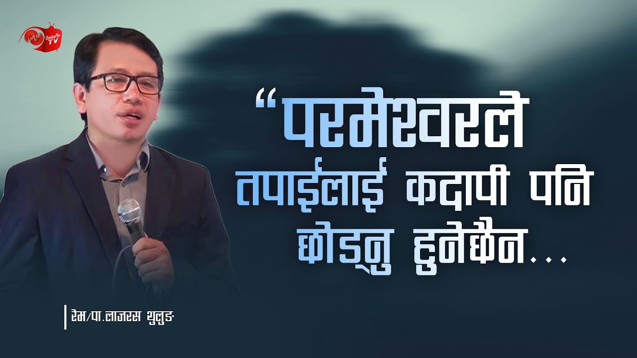 परमेश्वरले तपाइलाई कदापी पनि छाड्नु हुनेछैन || LAZARUS THULUNG - NEPALI SERMON