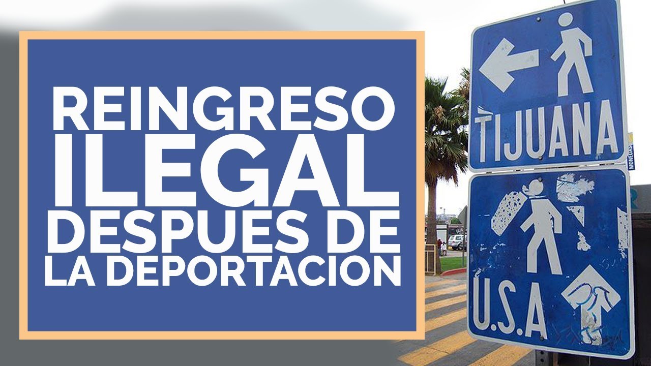Reingreso Ilegal: Como Puedes Pelear Un Caso de Reingreso Ilegal Despues de la Deportacion