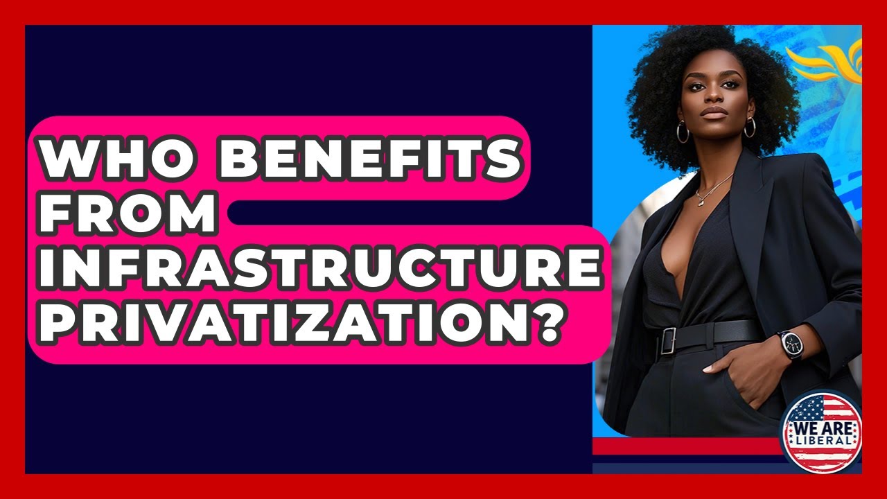 Who Benefits From Infrastructure Privatization? - We Are Liberal