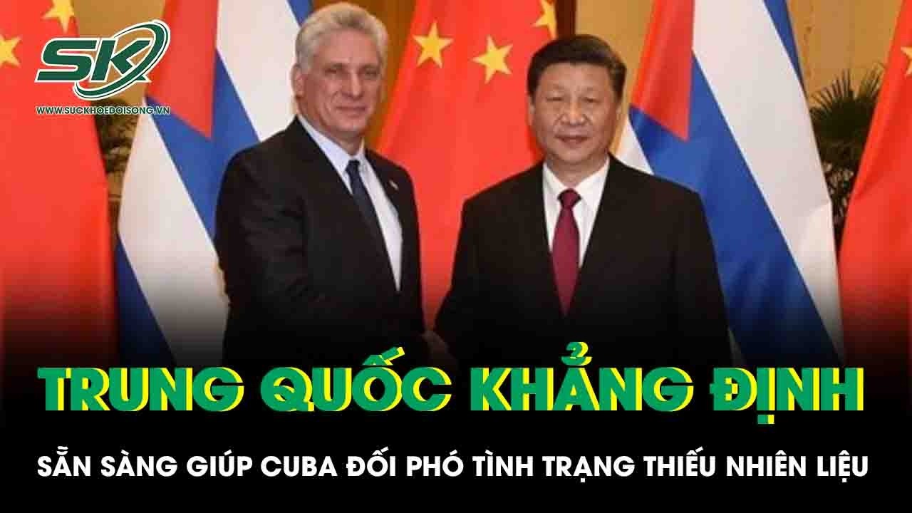 Trung Quốc khẳng định ủng hộ Cuba, sẵn sàng giúp đối phó tình trạng thiếu nhiên liệu