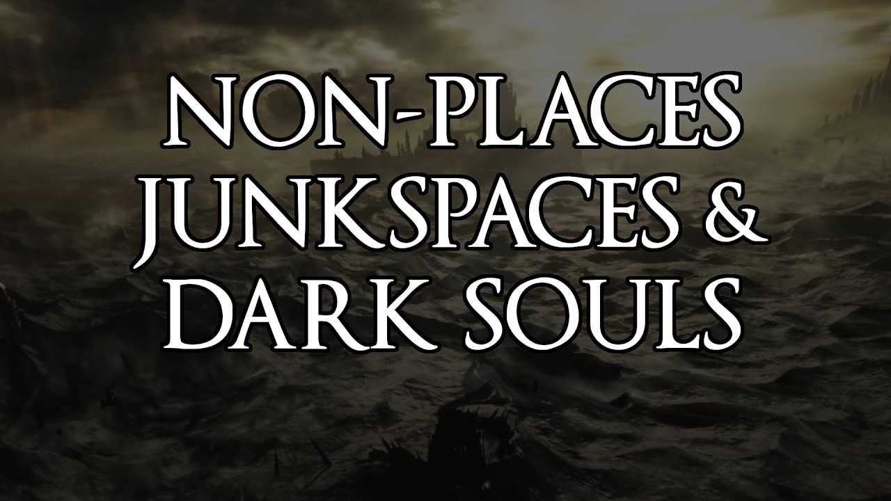 Non-Places, Junkspaces, and Dark Souls | That Dang Dad