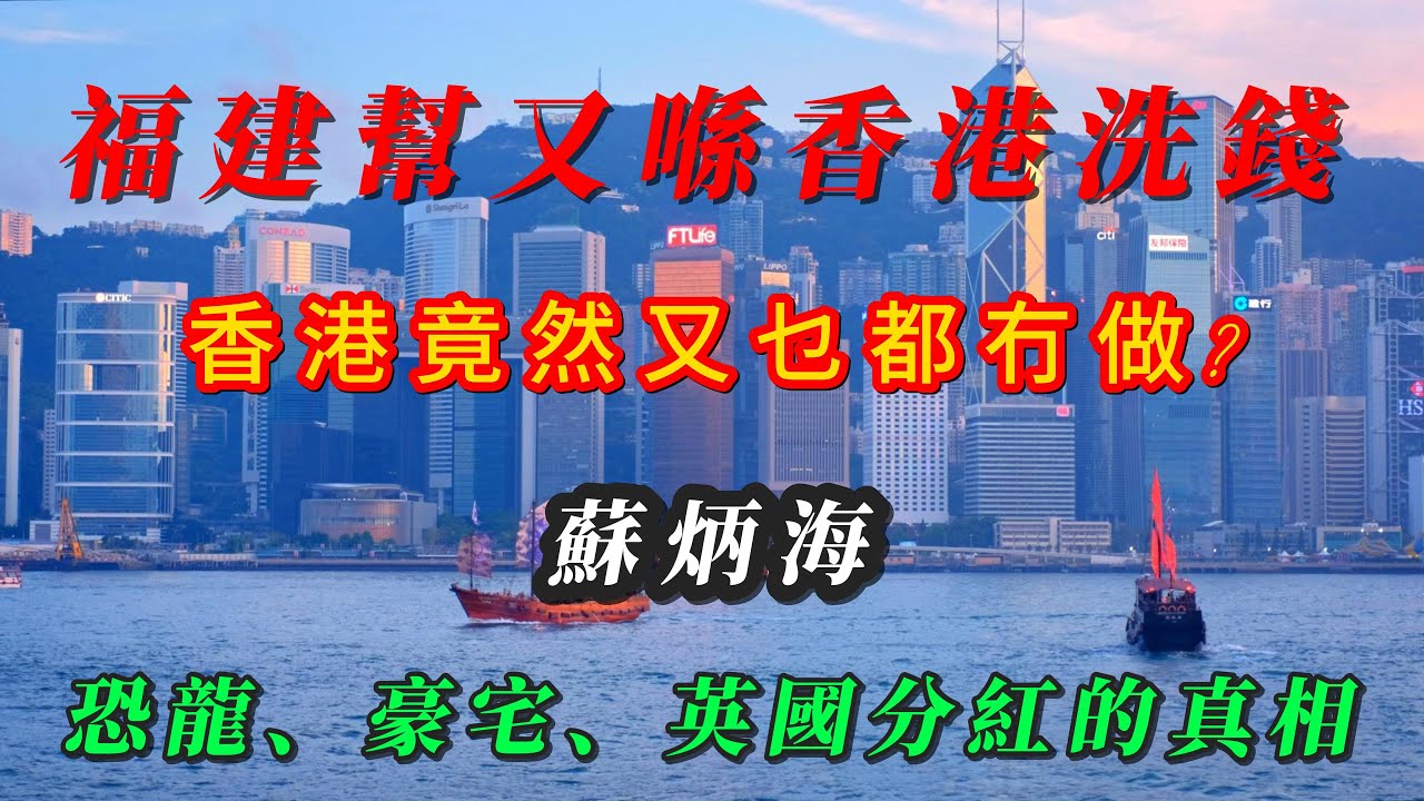 【粵語】蘇炳海跨國洗錢帝國：恐龍、豪宅、英國分紅的真相  / 香港竟然乜都冇做？福建幫洗黑錢180億 / 2023 Singapore money laundering case