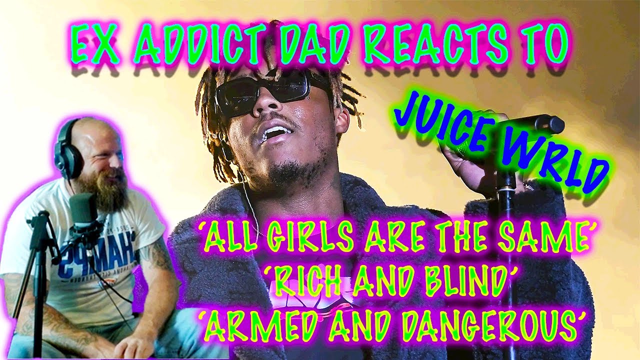 EX ADDICT DAD REACTS TO JUICE WRLD (ALL GIRLS ARE THE SAME, RICH AND BLIND, ARMED AND DANGEROUS)