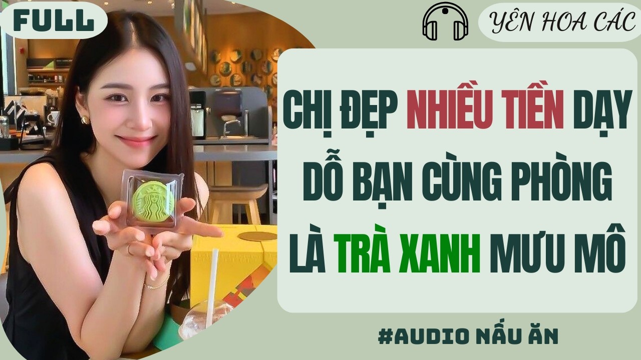 FULL AUDIO | CHỊ ĐẸP NHIỀU TIỀN DẠY DỖ BẠN CÙNG PHÒNG LÀ TRÀ XANH MƯU MÔ | Yên Hoa Các #truyenaudio