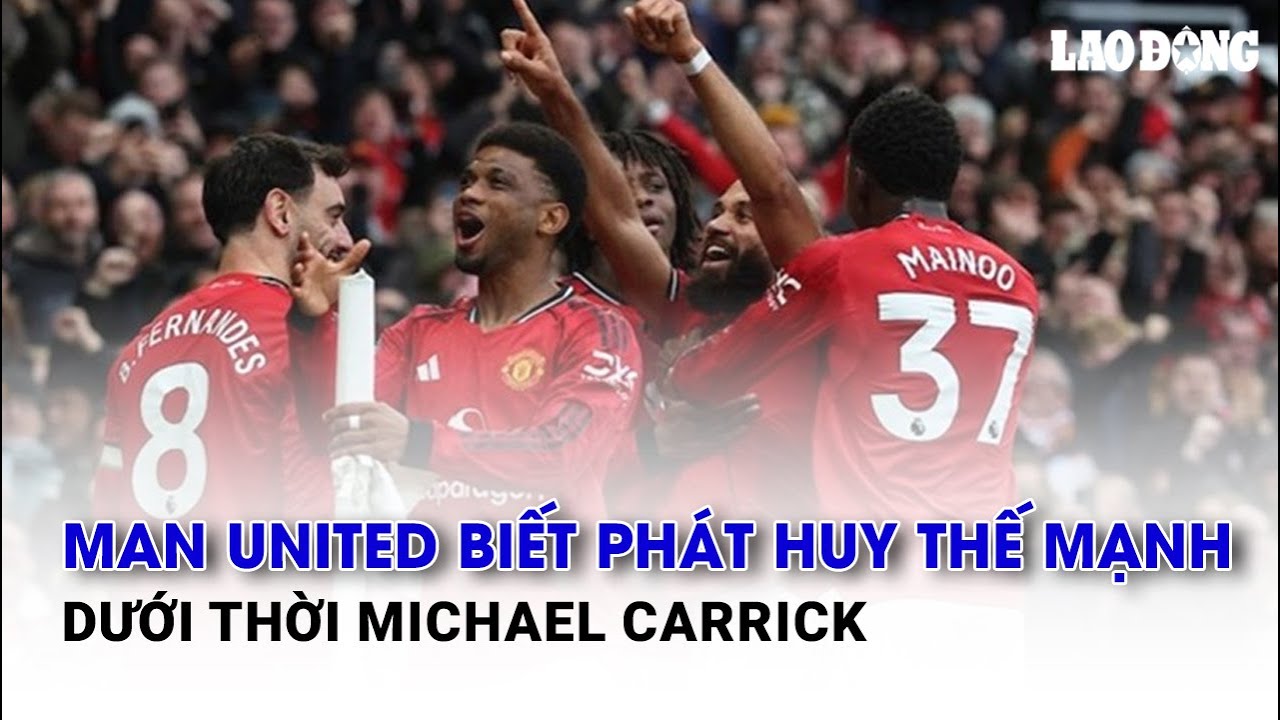 Man United biết phát huy thế mạnh dưới thời Michael Carrick | Báo Lao Động