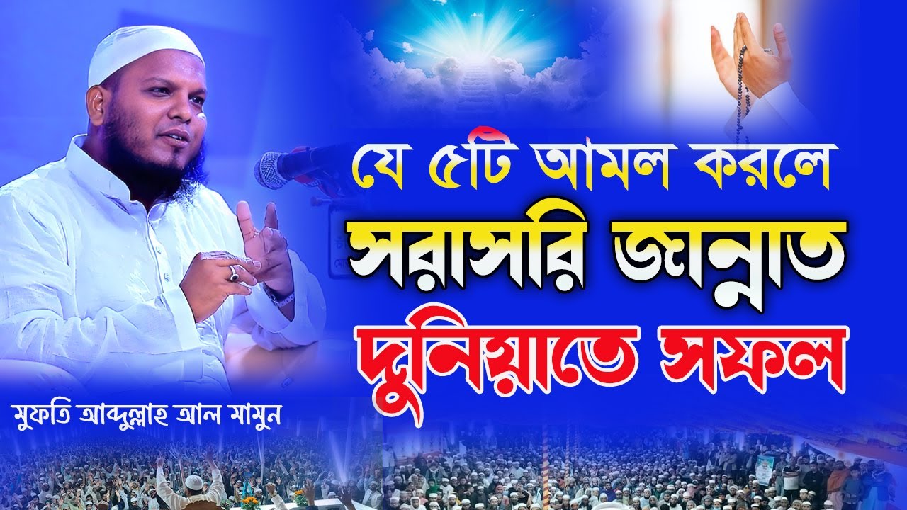 যে ৫টি আমল করলে সরাসরি জান্নাত ও দুনিয়াতে সফল║mufti abdullah al mamun║বাংলা ওয়াজ║bangla waz