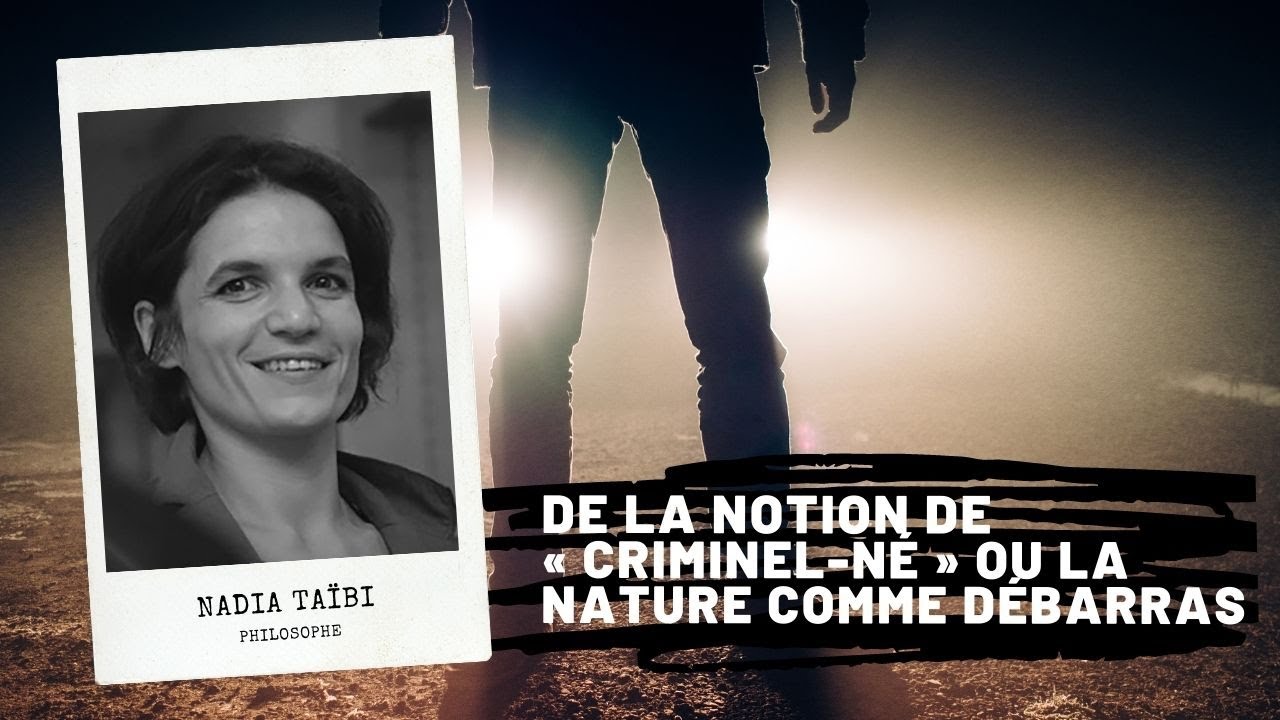 De la notion de « Criminel-né » ou la Nature comme débarras, Nadia Taïbi