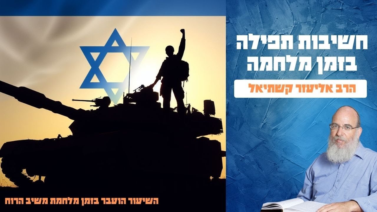 חשיבות תפילה בזמן מלחמה ובירורה | הרב אליעזר קשתיאל [סדרת שיעורים בנושא תפילה שיעור ראשון]