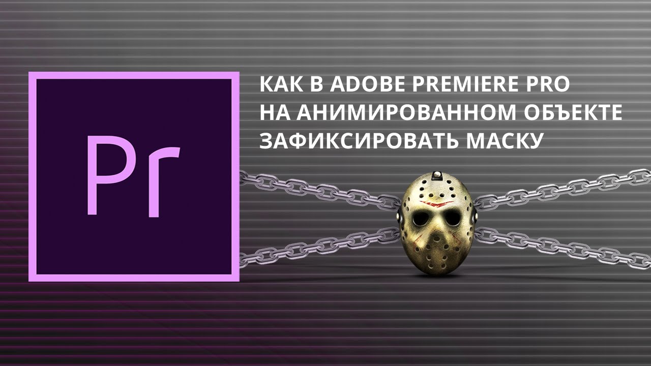 Как в Adobe Premiere Pro на анимированном объекте зафиксировать маску
