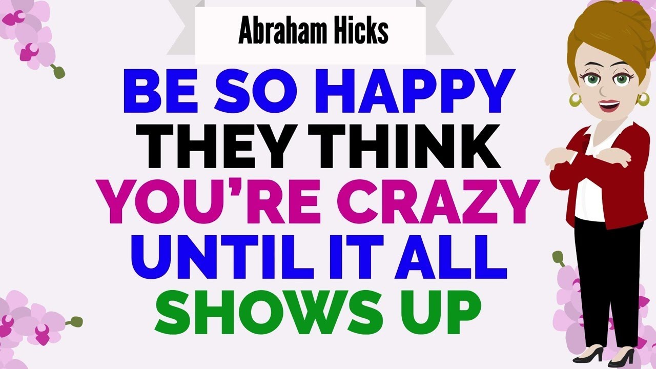 BE SO HAPPY THEY THINK YOU’RE CRAZY UNTIL IT ALL SHOWS UP!🙏Abraham Hicks 2026